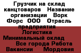 Грузчик на склад канцтоваров › Название организации ­ Ворк Форс, ООО › Отрасль предприятия ­ Логистика › Минимальный оклад ­ 27 000 - Все города Работа » Вакансии   . Мордовия респ.